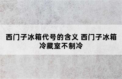 西门子冰箱代号的含义 西门子冰箱冷藏室不制冷